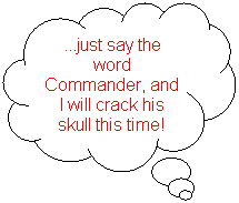 Cloud Callout: ...just say the word Commander, and I will crack his skull this time!
